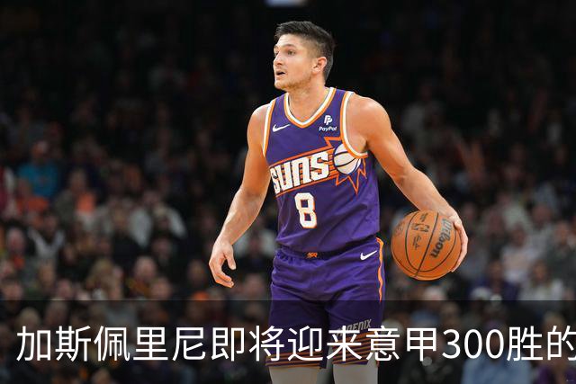 加斯佩里尼即将迎来意甲300胜的里程碑