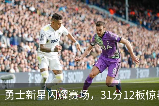 勇士新星闪耀赛场，31分12板惊艳全场！