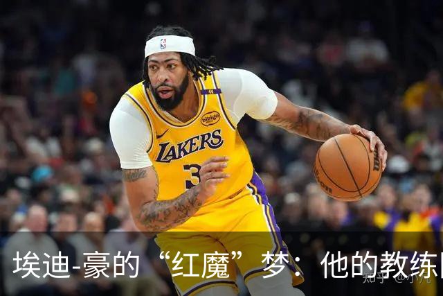 埃迪-豪的“红魔”梦：他的教练团队也要一起飞