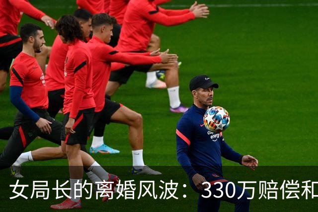 女局长的离婚风波：330万赔偿和背后的秘密