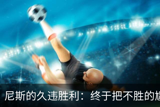 尼斯的久违胜利：终于把不胜的尴尬扔进了历史垃圾桶！