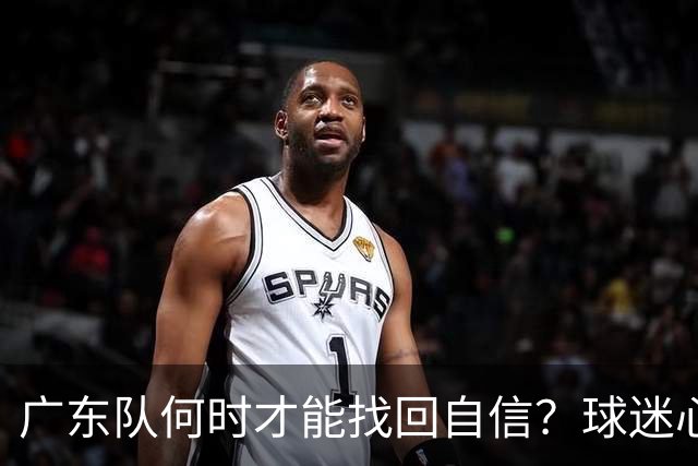 广东队何时才能找回自信？球迷心如刀割！