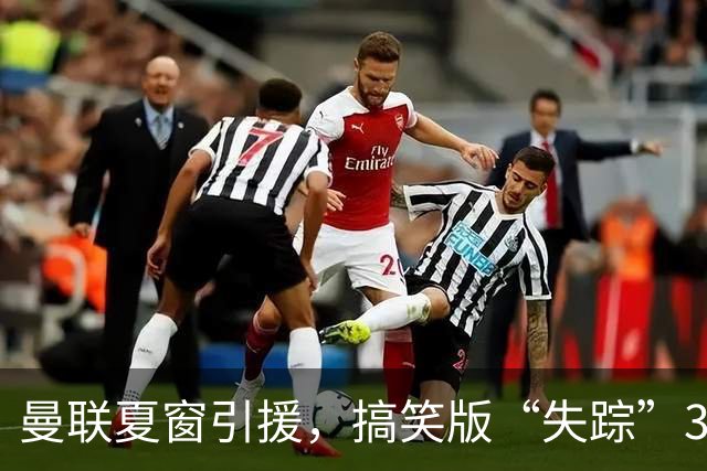 曼联夏窗引援，搞笑版“失踪”3700万镑！