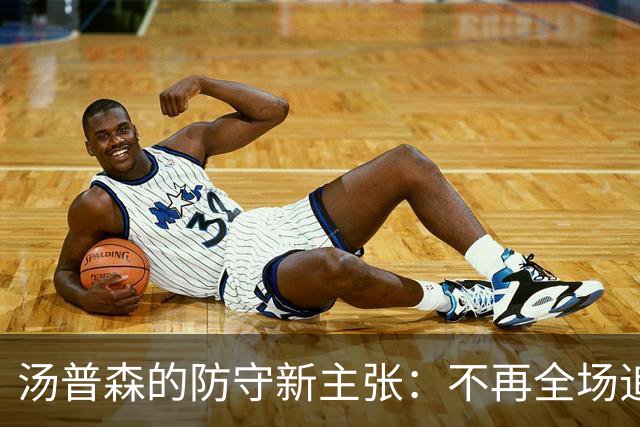 汤普森的防守新主张：不再全场追逐，专注关键时刻出击