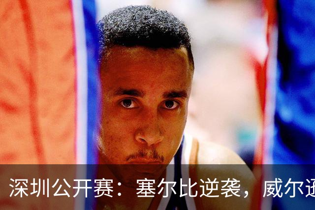 深圳公开赛：塞尔比逆袭，威尔逊罗伯逊双双出局！