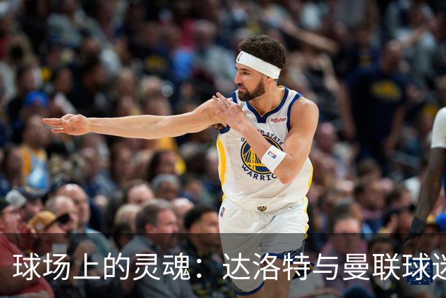 球场上的灵魂：达洛特与曼联球迷的爱恨情仇