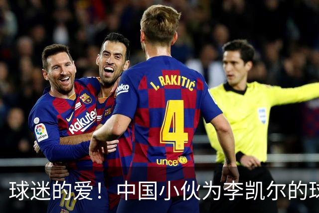 球迷的爱！中国小伙为李凯尔的球衣秀点赞