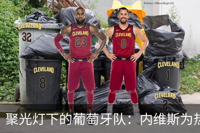 聚光灯下的葡萄牙队：内维斯为热战拍了拍肩膀