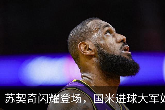 苏契奇闪耀登场，国米进球大军如潮涌来！