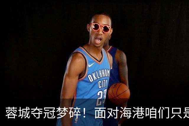 蓉城夺冠梦碎！面对海港咱们只是路过而已