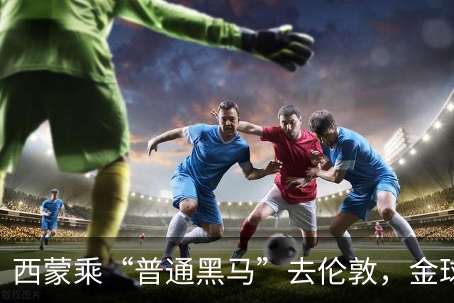 西蒙乘“普通黑马”去伦敦，金球盛典低调而行
