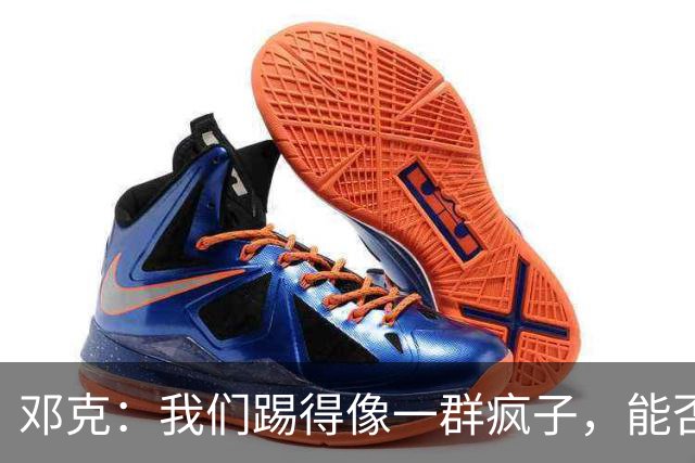 邓克：我们踢得像一群疯子，能否争冠听你们的