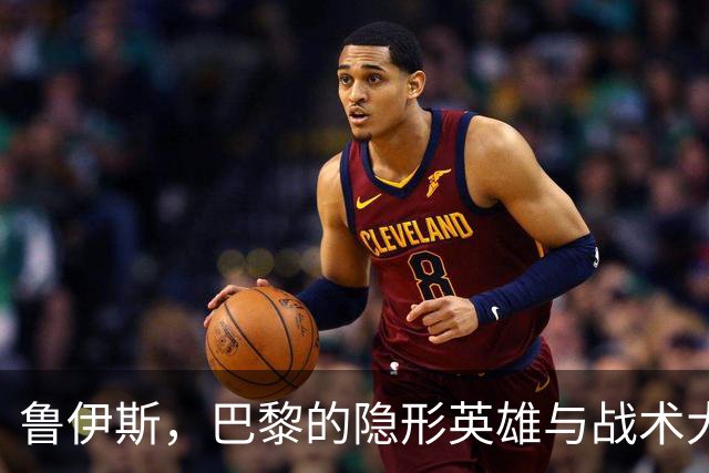 鲁伊斯，巴黎的隐形英雄与战术大师