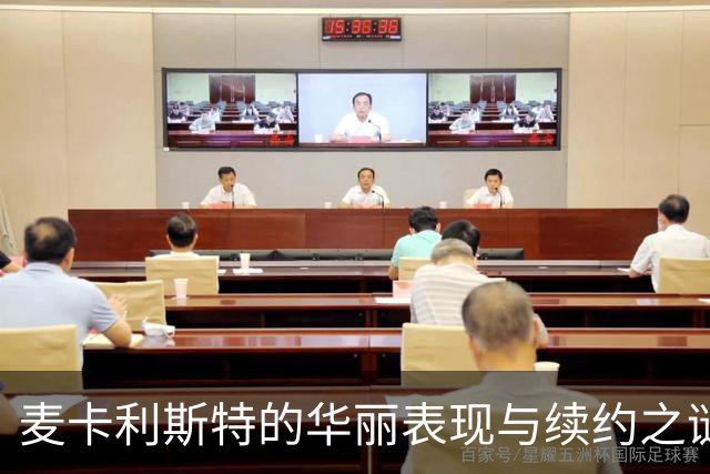 麦卡利斯特的华丽表现与续约之谜，究竟发生了什么？