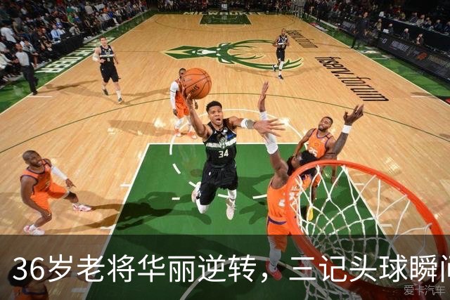 36岁老将华丽逆转，三记头球瞬间带走比赛
